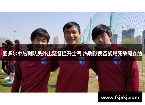 图多尔率热刺队员外出聚餐提升士气 热刺球员备战踢死敌阿森纳